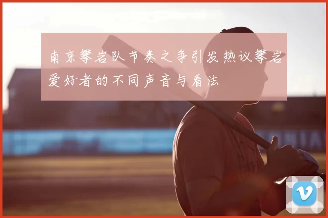 南京攀岩队节奏之争引发热议攀岩爱好者的不同声音与看法