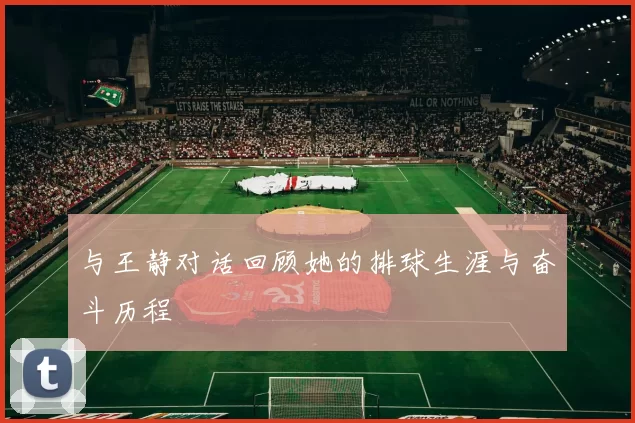 与王静对话回顾她的排球生涯与奋斗历程