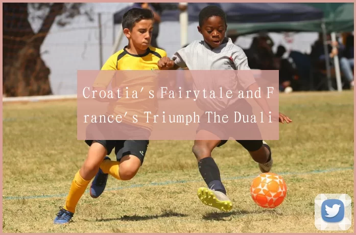 Croatia's Fairytale and France's Triumph The Duali