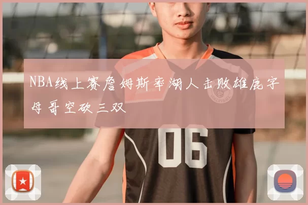 NBA线上赛詹姆斯率湖人击败雄鹿字母哥空砍三双