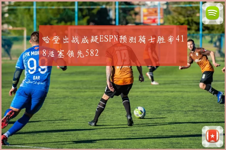 哈登出战成疑ESPN预测骑士胜率418活塞领先582