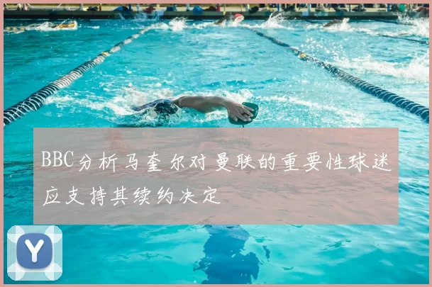 BBC分析马奎尔对曼联的重要性球迷应支持其续约决定
