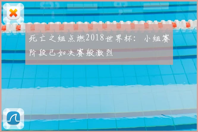 死亡之组点燃2018世界杯:小组赛阶段已如决赛般激烈