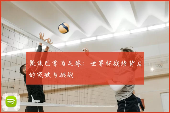 聚焦巴拿马足球：世界杯战绩背后的突破与挑战