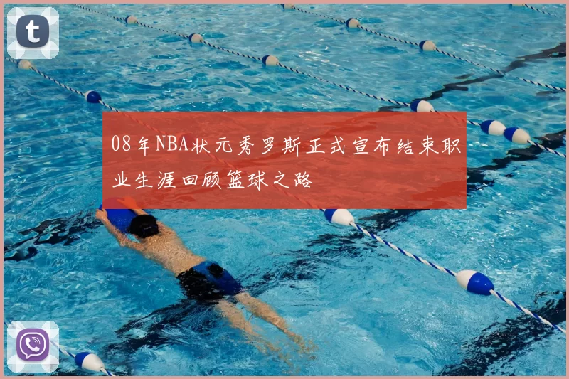 08年NBA状元秀罗斯正式宣布结束职业生涯回顾篮球之路