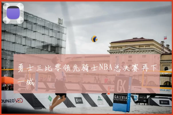 勇士三比零领先骑士NBA总决赛再下一城