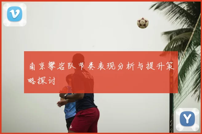 南京攀岩队节奏表现分析与提升策略探讨
