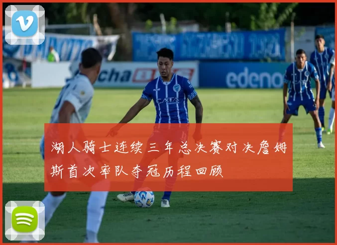 湖人骑士连续三年总决赛对决詹姆斯首次率队夺冠历程回顾