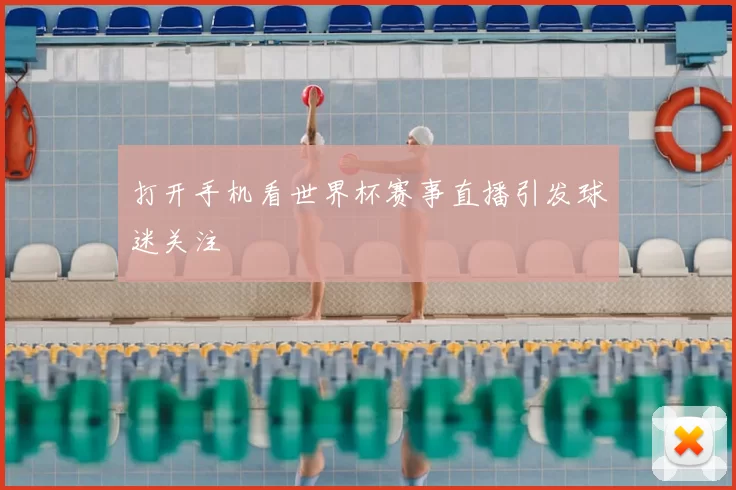 打开手机看世界杯赛事直播引发球迷关注
