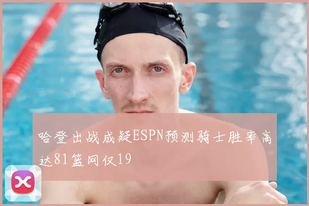 哈登出战成疑ESPN预测骑士胜率高达81篮网仅19
