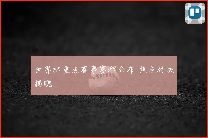 世界杯重点赛事赛程公布 焦点对决揭晓