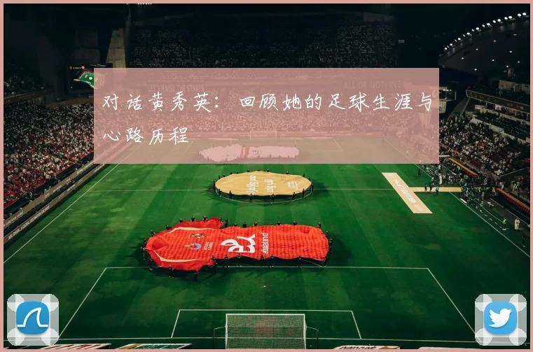 对话黄秀英：回顾她的足球生涯与心路历程