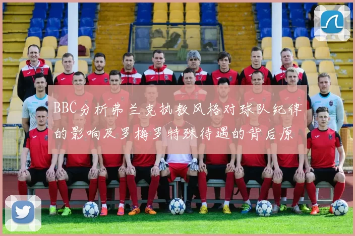 BBC分析弗兰克执教风格对球队纪律的影响及罗梅罗特殊待遇的背后原因