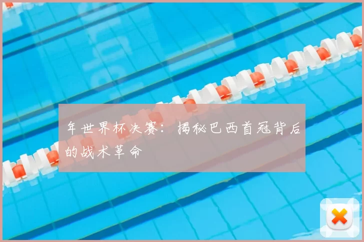 年世界杯决赛:揭秘巴西首冠背后的战术革命