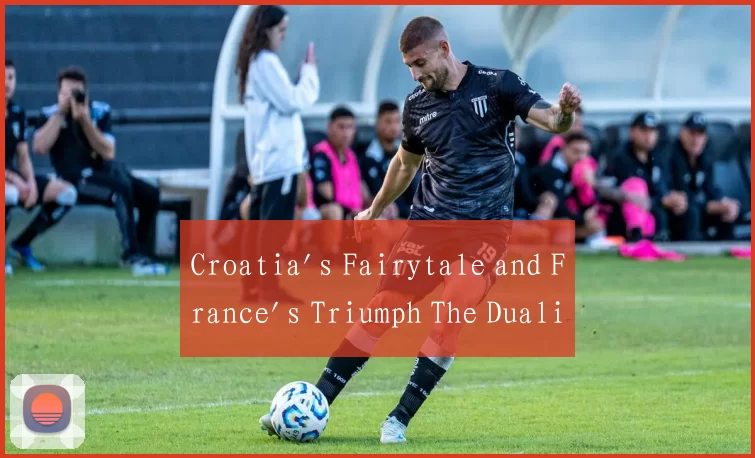 Croatia's Fairytale and France's Triumph The Duali