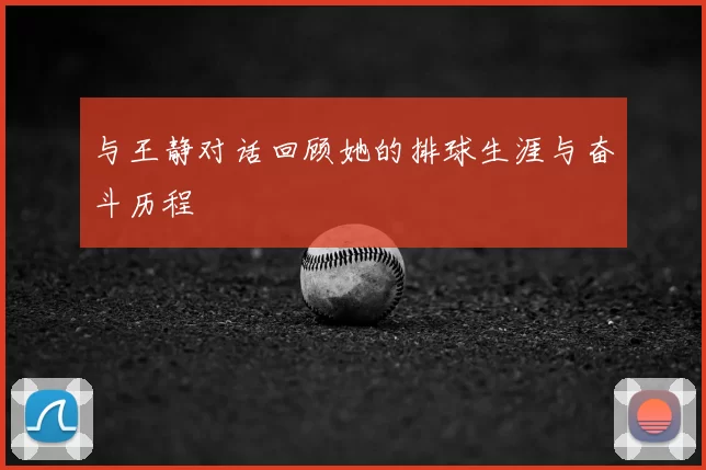 与王静对话回顾她的排球生涯与奋斗历程