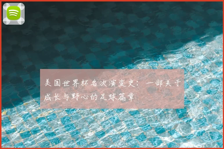 美国世界杯名次演变史：一部关于成长与野心的足球篇章