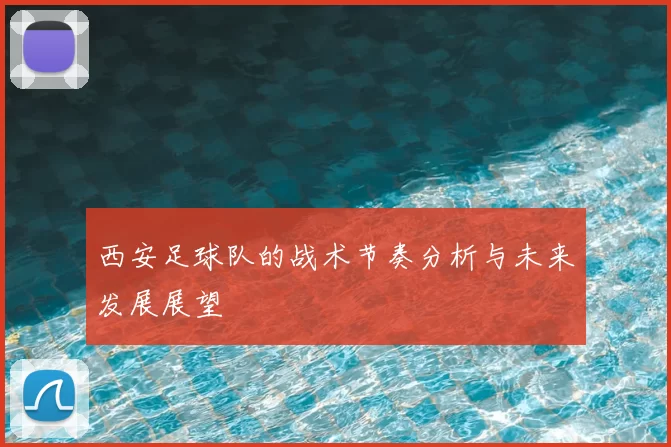 西安足球队的战术节奏分析与未来发展展望