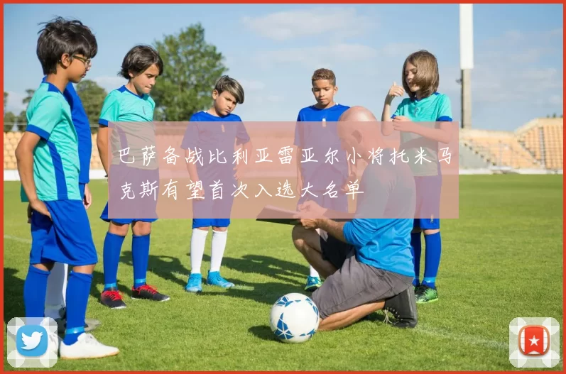 巴萨备战比利亚雷亚尔小将托米马克斯有望首次入选大名单
