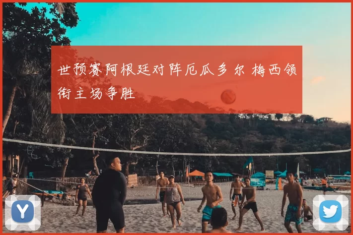 世预赛阿根廷对阵厄瓜多尔 梅西领衔主场争胜