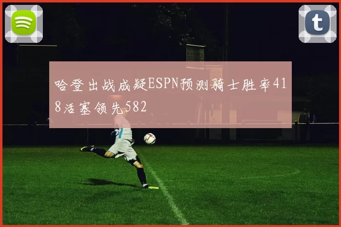 哈登出战成疑ESPN预测骑士胜率418活塞领先582
