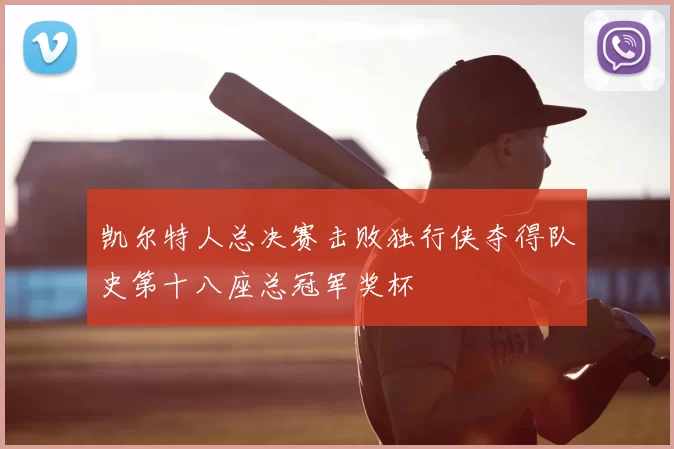 凯尔特人总决赛击败独行侠夺得队史第十八座总冠军奖杯