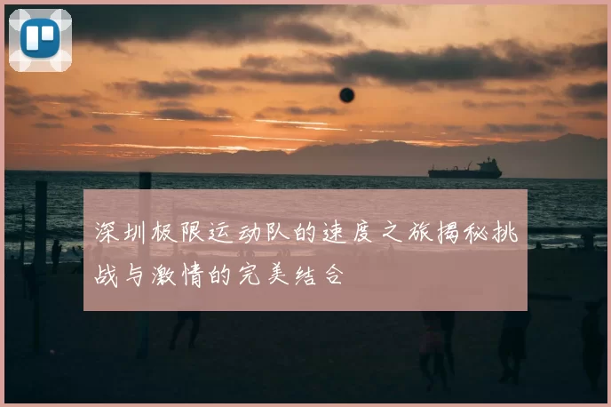 深圳极限运动队的速度之旅揭秘挑战与激情的完美结合