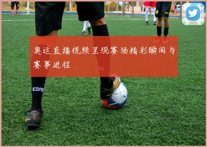奥运直播视频呈现赛场精彩瞬间与赛事进程