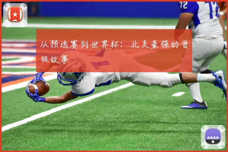 从预选赛到世界杯：北美豪强的晋级故事