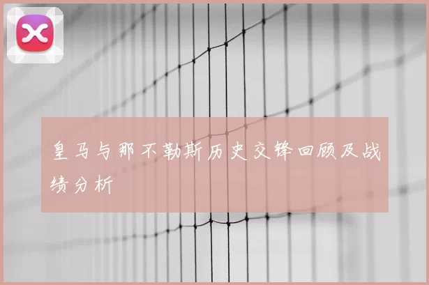 皇马与那不勒斯历史交锋回顾及战绩分析