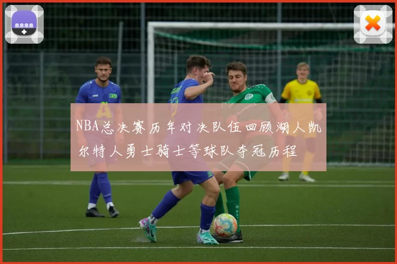 NBA总决赛历年对决队伍回顾湖人凯尔特人勇士骑士等球队夺冠历程