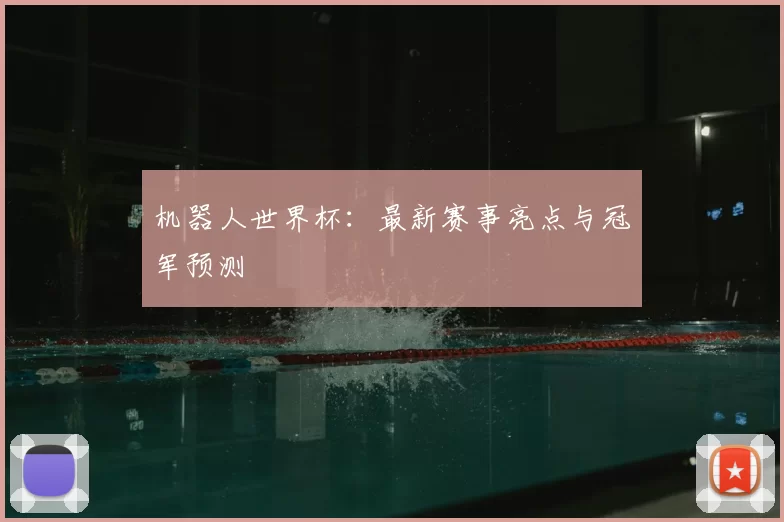 机器人世界杯：最新赛事亮点与冠军预测