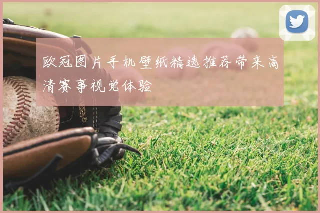 欧冠图片手机壁纸精选推荐带来高清赛事视觉体验