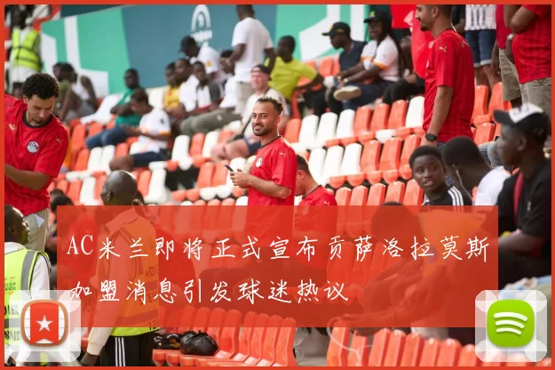 AC米兰即将正式宣布贡萨洛拉莫斯加盟消息引发球迷热议
