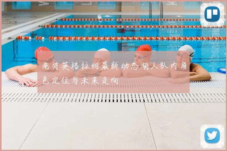老将英格拉姆最新动态湖人队内角色定位与未来走向