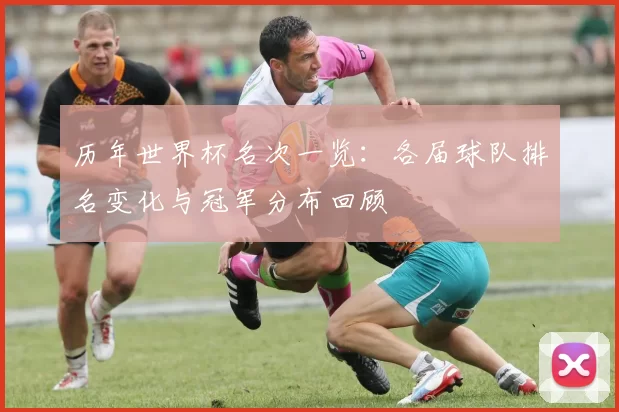 历年世界杯名次一览：各届球队排名变化与冠军分布回顾
