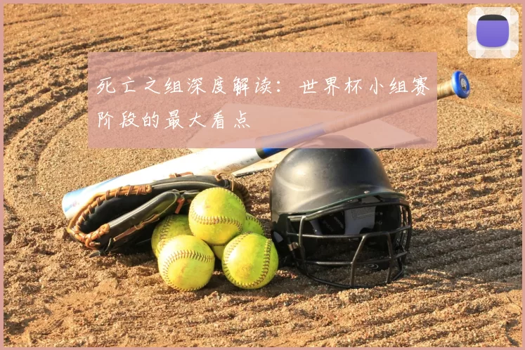 死亡之组深度解读:世界杯小组赛阶段的最大看点