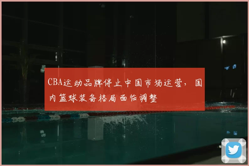 CBA运动品牌停止中国市场运营，国内篮球装备格局面临调整