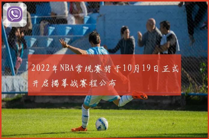 2022年NBA常规赛将于10月19日正式开启揭幕战赛程公布