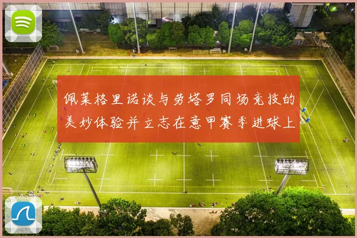 佩莱格里诺谈与劳塔罗同场竞技的美妙体验并立志在意甲赛季进球上双