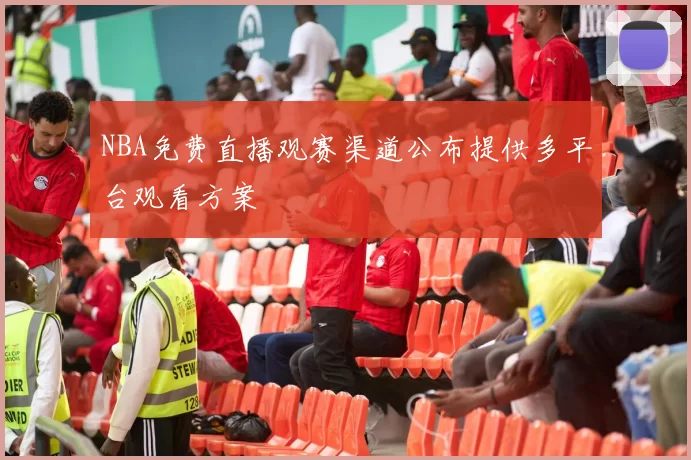 NBA免费直播观赛渠道公布提供多平台观看方案