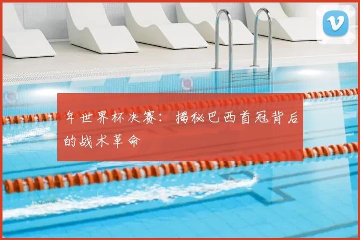 年世界杯决赛：揭秘巴西首冠背后的战术革命