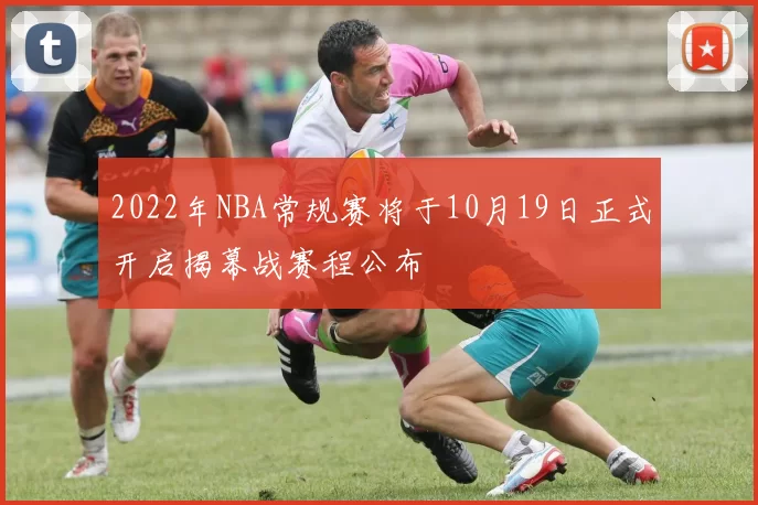 2022年NBA常规赛将于10月19日正式开启揭幕战赛程公布