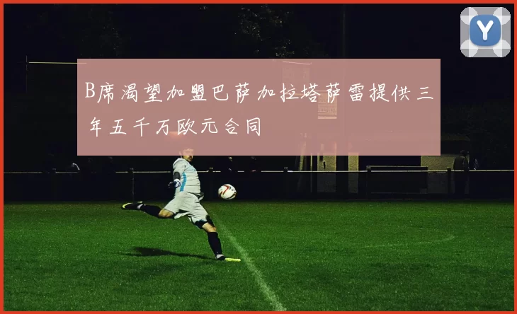 B席渴望加盟巴萨加拉塔萨雷提供三年五千万欧元合同
