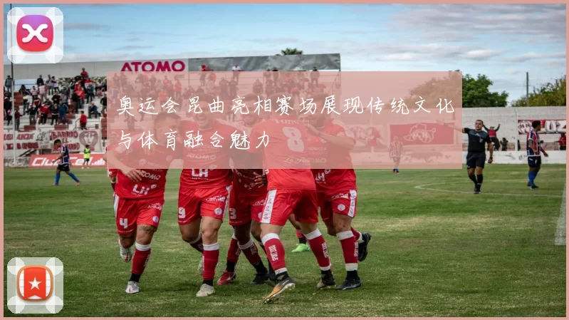 奥运会昆曲亮相赛场展现传统文化与体育融合魅力