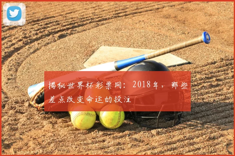 揭秘世界杯彩票网:2018年,那些差点改变命运的投注