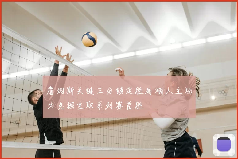 詹姆斯关键三分锁定胜局湖人主场力克掘金取系列赛首胜