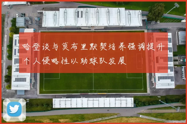 哈登谈与莫布里默契培养强调提升个人侵略性以助球队发展