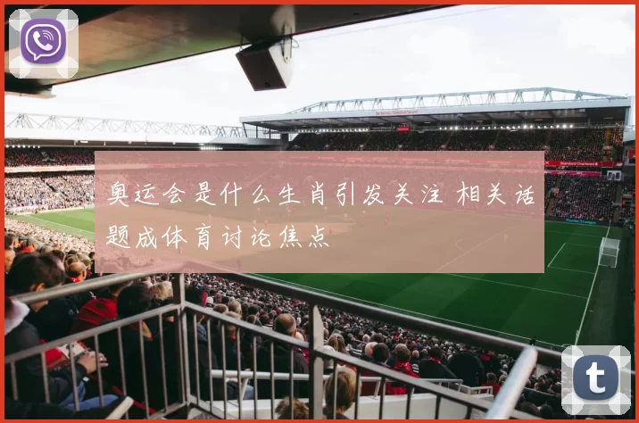 奥运会是什么生肖引发关注 相关话题成体育讨论焦点