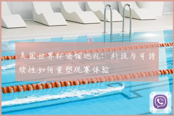 美国世界杯场馆巡礼：科技与可持续性如何重塑观赛体验